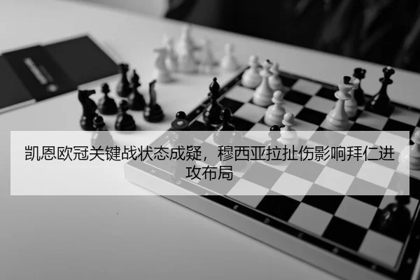 凯恩欧冠关键战状态成疑，穆西亚拉扯伤影响拜仁进攻布局