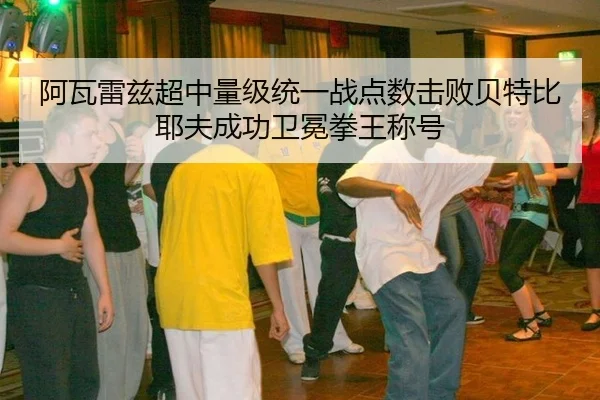 阿瓦雷兹超中量级统一战点数击败贝特比耶夫成功卫冕拳王称号