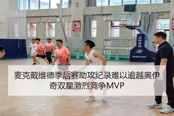 麦克戴维德季后赛助攻纪录难以逾越奥伊奇双星激烈竞争MVP