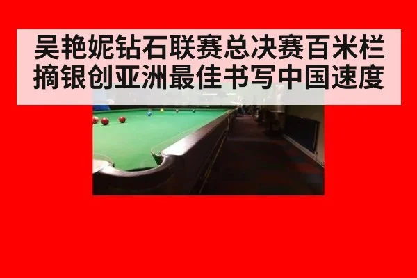 吴艳妮钻石联赛总决赛百米栏摘银创亚洲最佳书写中国速度